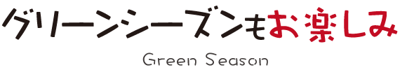 グリーンシーズンもお楽しみ